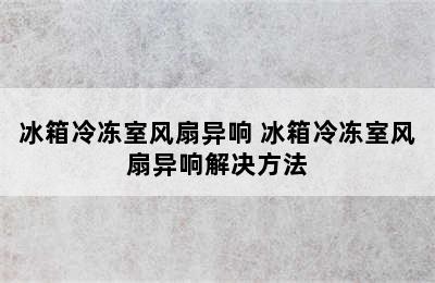 冰箱冷冻室风扇异响 冰箱冷冻室风扇异响解决方法